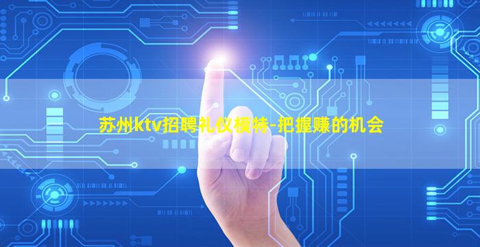 苏州ktv招聘礼仪模特-把握赚的机会